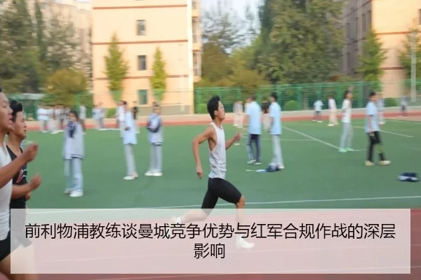 前利物浦教练谈曼城竞争优势与红军合规作战的深层影响(od.comapp)