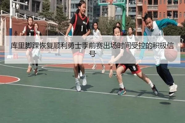 库里脚踝恢复顺利勇士季前赛出场时间受控的积极信号（od.comapp）